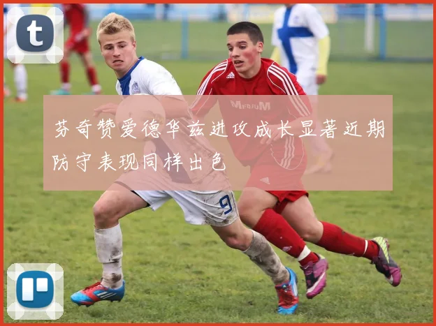 芬奇赞爱德华兹进攻成长显著近期防守表现同样出色