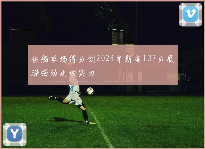 快船单场得分创2024年新高137分展现强劲进攻实力