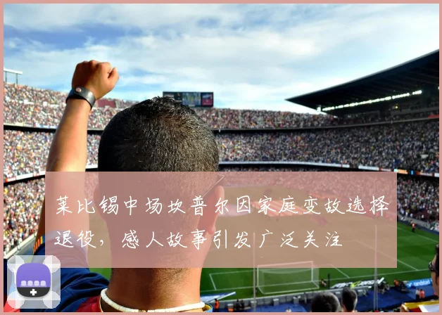 莱比锡中场坎普尔因家庭变故选择退役，感人故事引发广泛关注