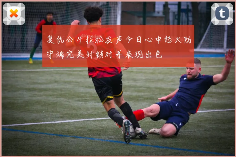 复仇公牛拉松发声今日心中怒火防守端完美封锁对手表现出色