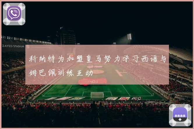 科纳特为加盟皇马努力学习西语与姆巴佩训练互动