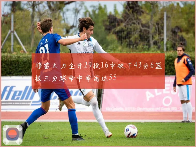 穆雷火力全开29投16中砍下43分6篮板三分球命中率高达55