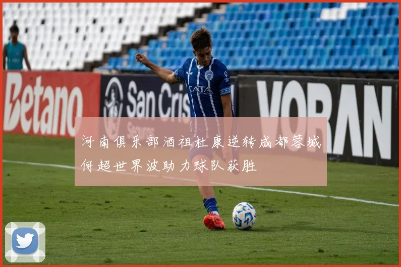 河南俱乐部酒祖杜康逆转成都蓉城何超世界波助力球队获胜