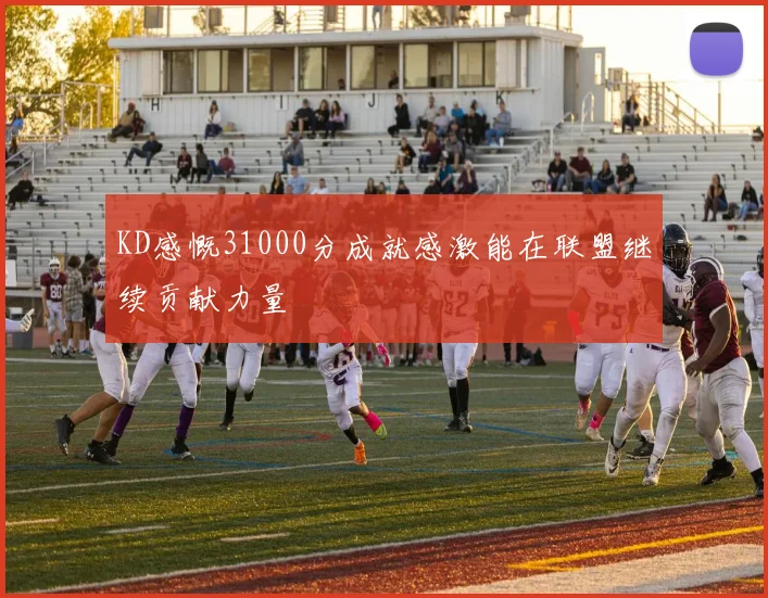 KD感慨31000分成就感激能在联盟继续贡献力量