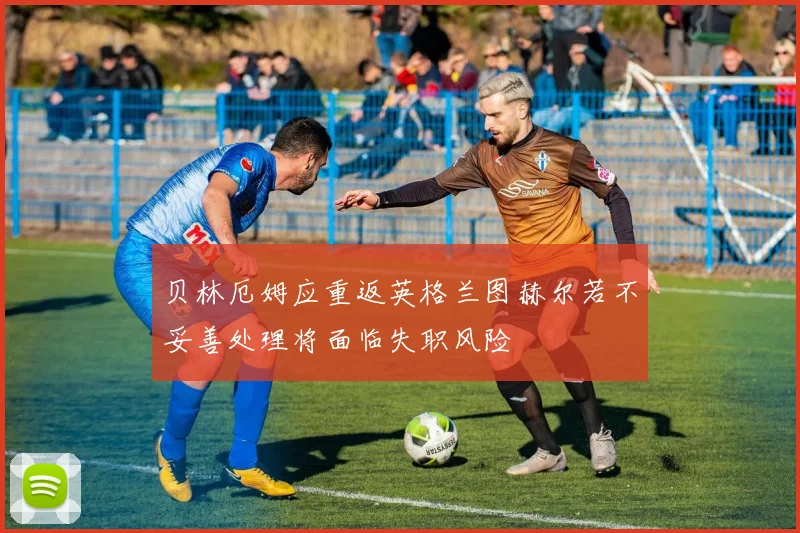 贝林厄姆应重返英格兰图赫尔若不妥善处理将面临失职风险