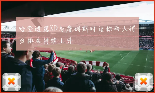 哈登透露KD与詹姆斯对话称两人得分排名持续上升